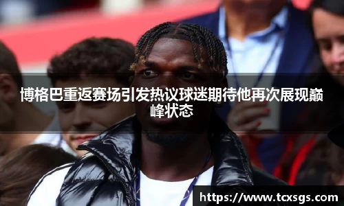 博格巴重返赛场引发热议球迷期待他再次展现巅峰状态