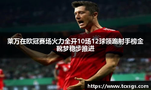 莱万在欧冠赛场火力全开10场12球领跑射手榜金靴梦稳步推进