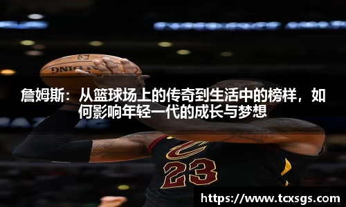 詹姆斯：从篮球场上的传奇到生活中的榜样，如何影响年轻一代的成长与梦想