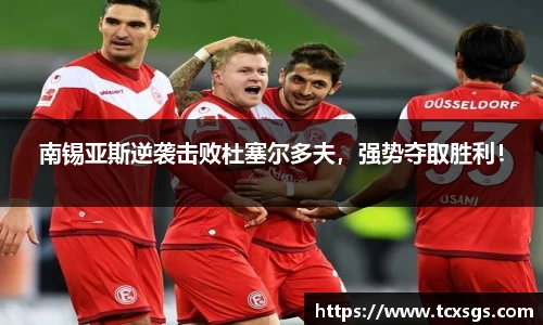 南锡亚斯逆袭击败杜塞尔多夫，强势夺取胜利！