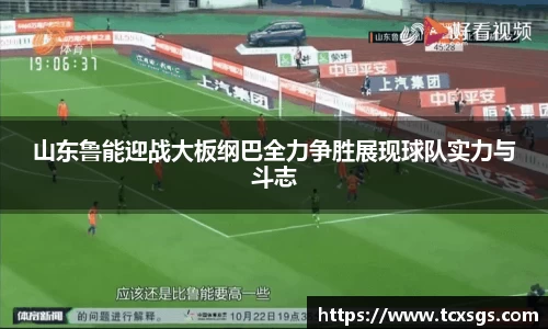 山东鲁能迎战大板纲巴全力争胜展现球队实力与斗志