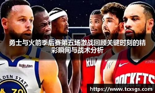 勇士与火箭季后赛第五场激战回顾关键时刻的精彩瞬间与战术分析