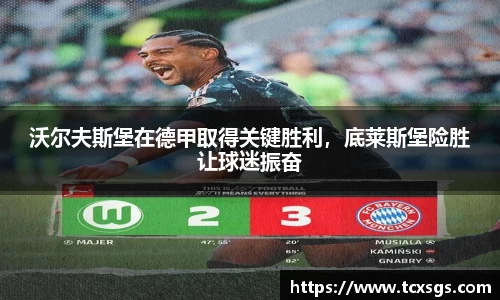 沃尔夫斯堡在德甲取得关键胜利，底莱斯堡险胜让球迷振奋