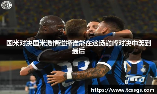 国米对决国米激情碰撞谁能在这场巅峰对决中笑到最后