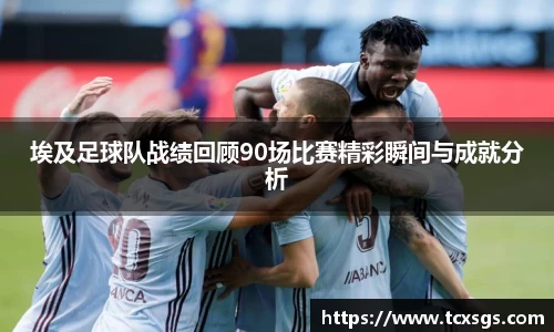 埃及足球队战绩回顾90场比赛精彩瞬间与成就分析