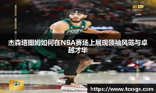 杰森塔图姆如何在NBA赛场上展现领袖风范与卓越才华