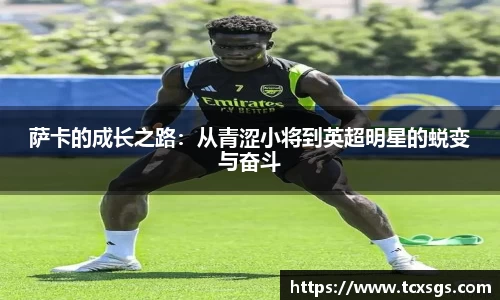 萨卡的成长之路：从青涩小将到英超明星的蜕变与奋斗