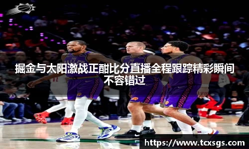 掘金与太阳激战正酣比分直播全程跟踪精彩瞬间不容错过