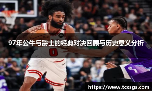 97年公牛与爵士的经典对决回顾与历史意义分析