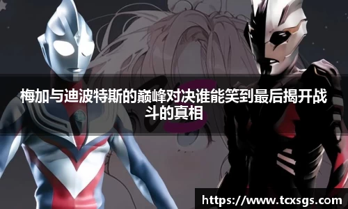 梅加与迪波特斯的巅峰对决谁能笑到最后揭开战斗的真相