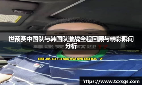 世预赛中国队与韩国队激战全程回顾与精彩瞬间分析