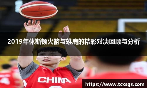 2019年休斯顿火箭与雄鹿的精彩对决回顾与分析
