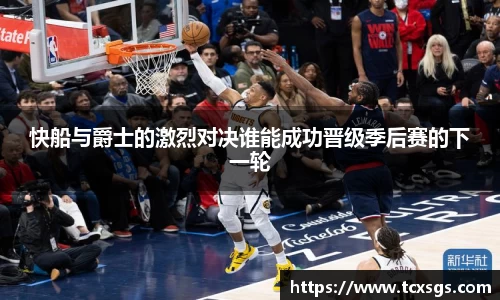快船与爵士的激烈对决谁能成功晋级季后赛的下一轮