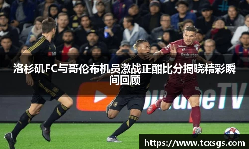 洛杉矶FC与哥伦布机员激战正酣比分揭晓精彩瞬间回顾