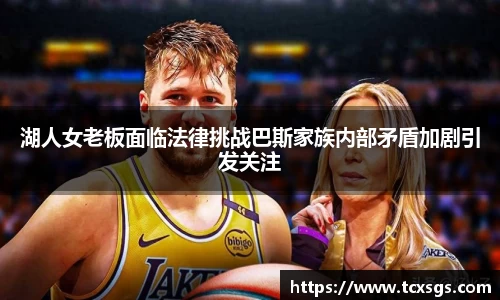 湖人女老板面临法律挑战巴斯家族内部矛盾加剧引发关注