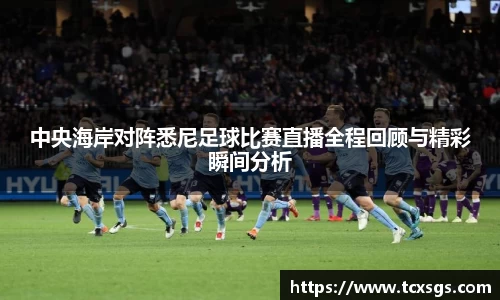 中央海岸对阵悉尼足球比赛直播全程回顾与精彩瞬间分析
