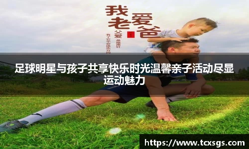 足球明星与孩子共享快乐时光温馨亲子活动尽显运动魅力