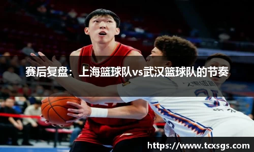 赛后复盘：上海篮球队vs武汉篮球队的节奏