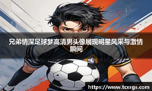 兄弟情深足球梦高清男头像展现明星风采与激情瞬间