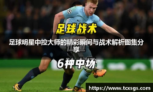 足球明星中控大师的精彩瞬间与战术解析图集分享