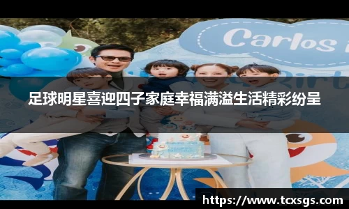 足球明星喜迎四子家庭幸福满溢生活精彩纷呈